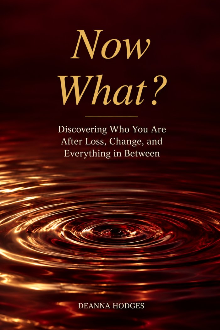 Now What? Discovering Who You Are After Loss, Change, and Everything in Between, by Deanna Hodges